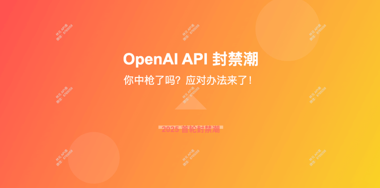 OpenAI API 又双叒封号了！2025年首轮大规模封禁潮，应对办法来了…